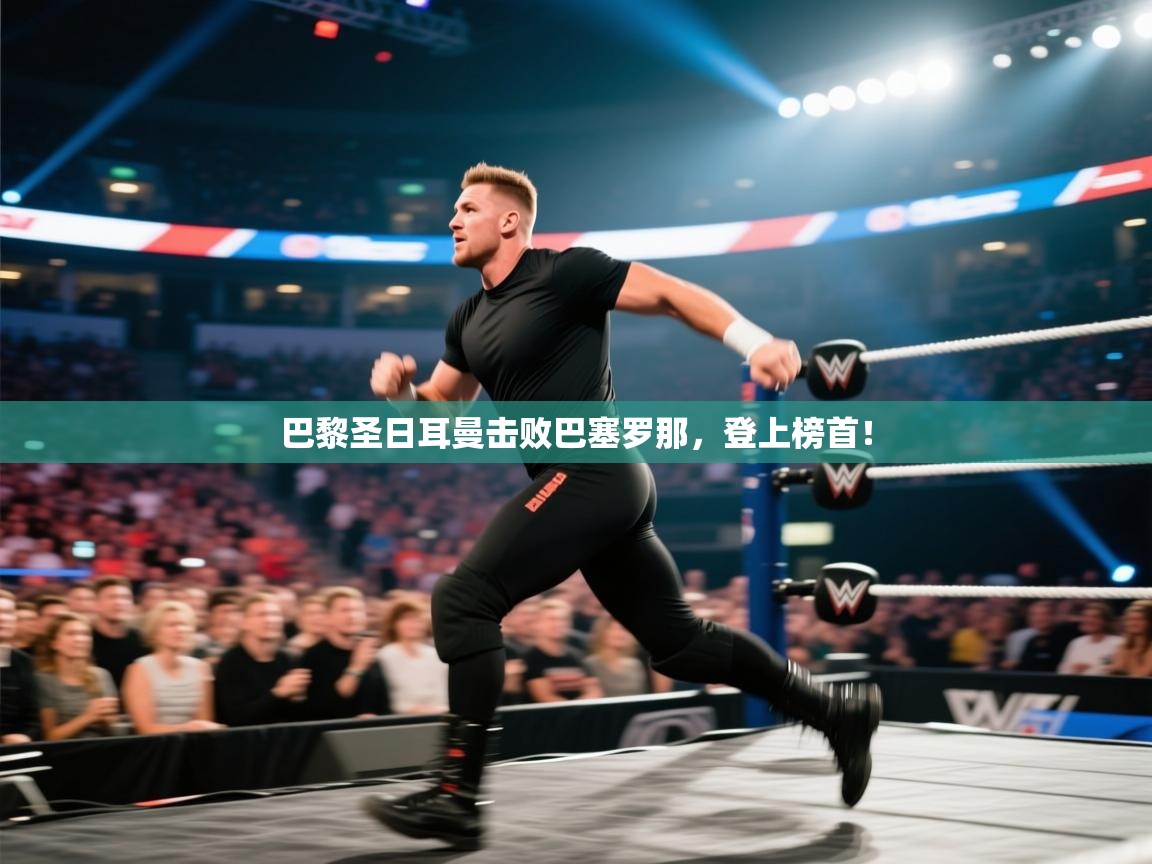 开云体育app下载链接-巴黎圣日耳曼击败巴塞罗那，登上榜首！  第1张