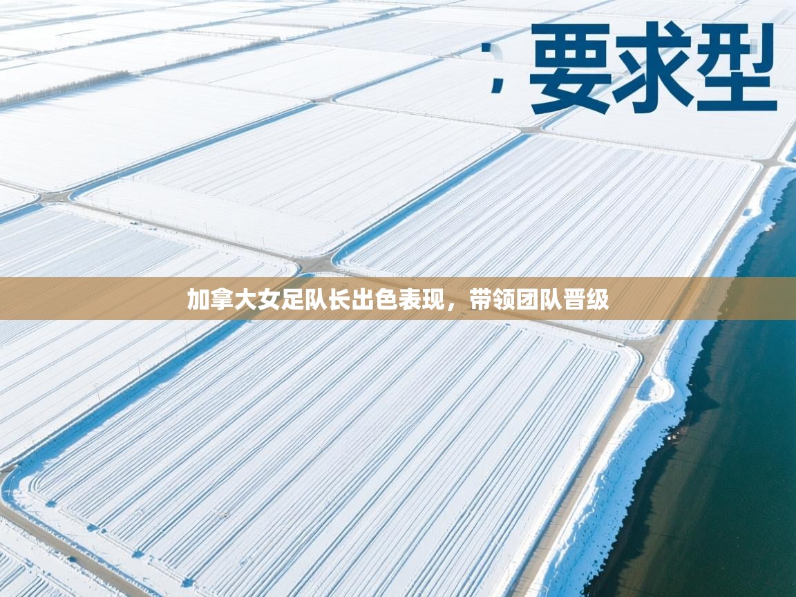 开云体育忘记密码找回-加拿大女足队长出色表现，带领团队晋级