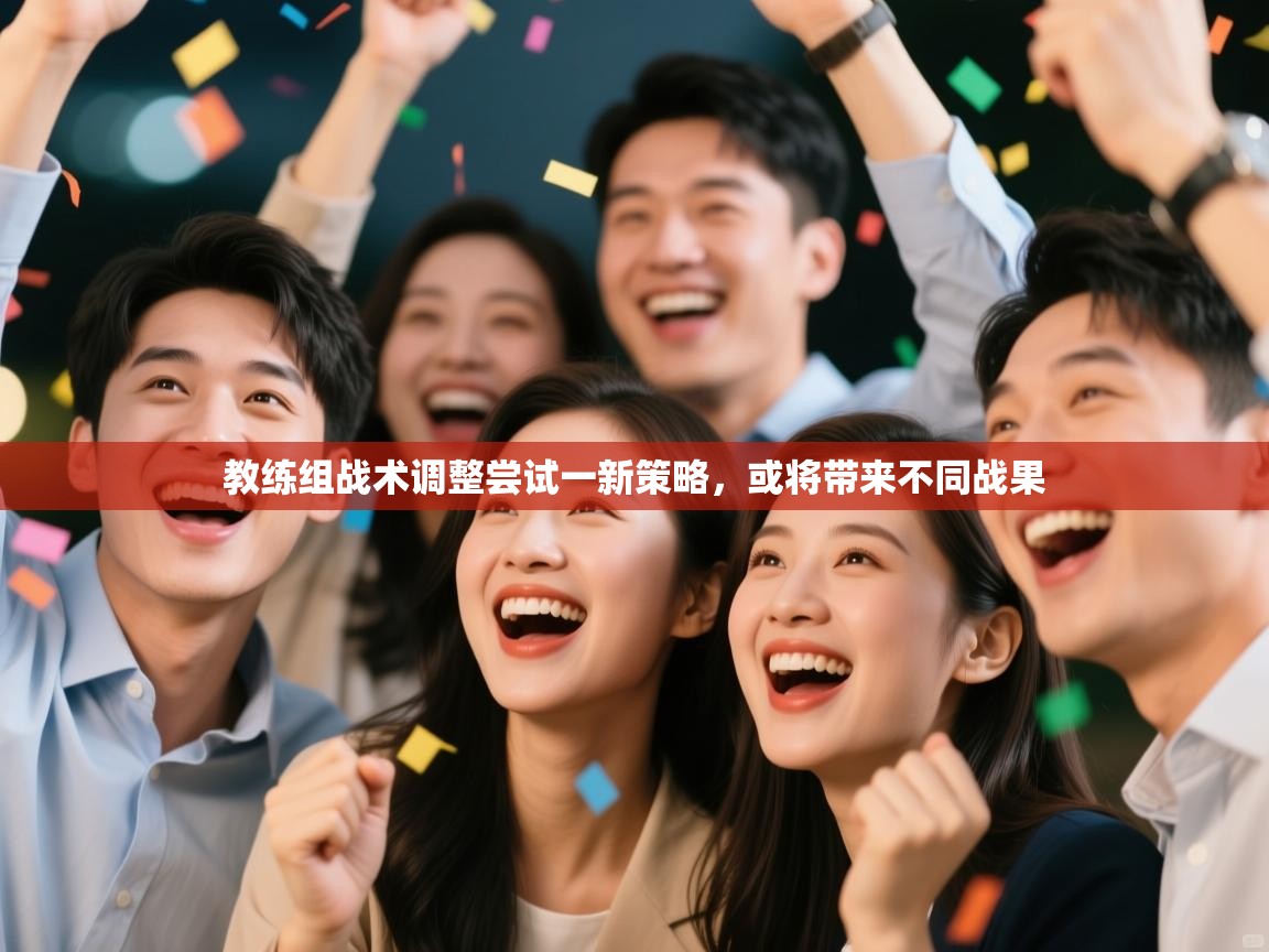 开云平台-教练组战术调整尝试一新策略，或将带来不同战果  第2张